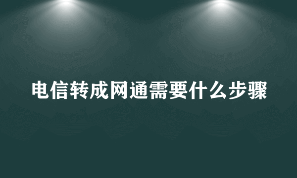 电信转成网通需要什么步骤