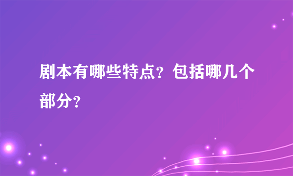 剧本有哪些特点？包括哪几个部分？