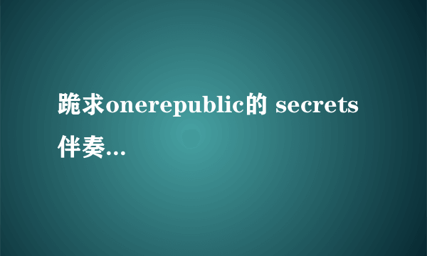 跪求onerepublic的 secrets 伴奏 原版的 谢谢大师