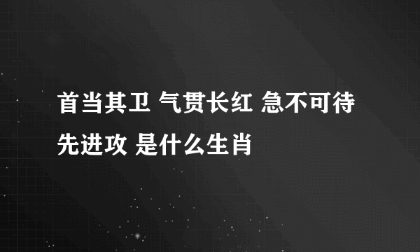 首当其卫 气贯长红 急不可待先进攻 是什么生肖