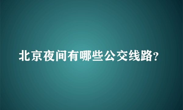 北京夜间有哪些公交线路？