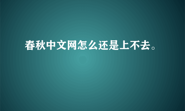 春秋中文网怎么还是上不去。