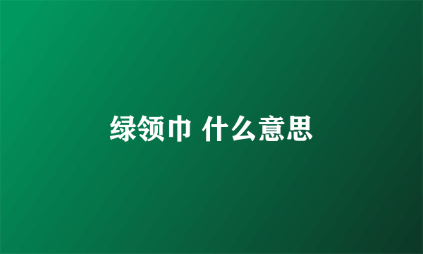 绿领巾 什么意思