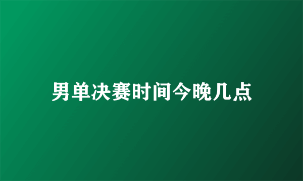 男单决赛时间今晚几点