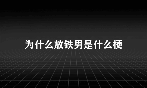 为什么放铁男是什么梗