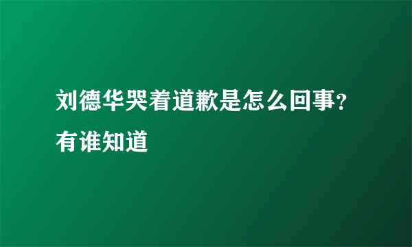 刘德华哭着道歉是怎么回事？有谁知道