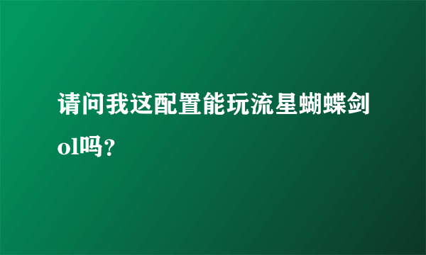 请问我这配置能玩流星蝴蝶剑ol吗？