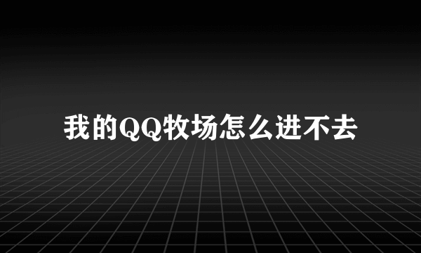 我的QQ牧场怎么进不去