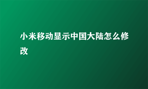 小米移动显示中国大陆怎么修改