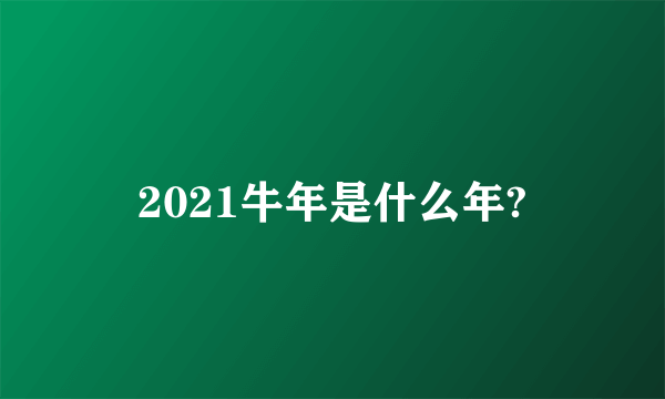 2021牛年是什么年?