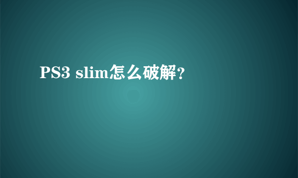 PS3 slim怎么破解？