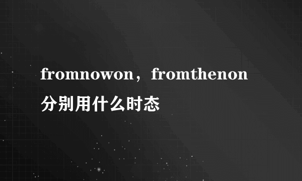 fromnowon，fromthenon分别用什么时态