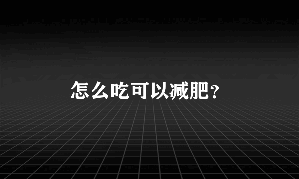 怎么吃可以减肥？