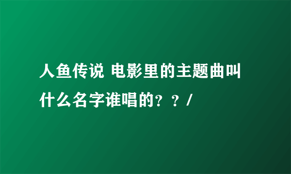 人鱼传说 电影里的主题曲叫什么名字谁唱的？？/