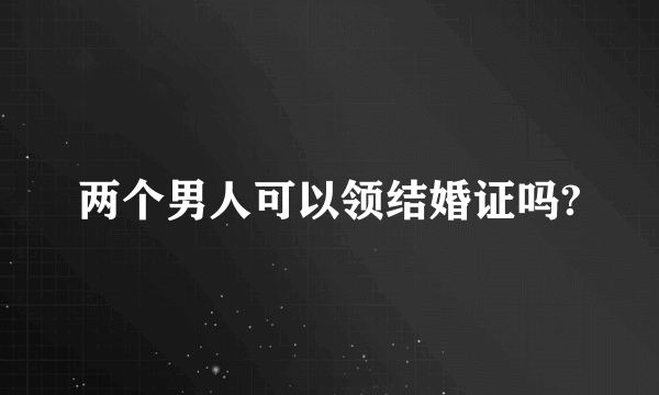 两个男人可以领结婚证吗?