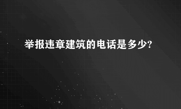 举报违章建筑的电话是多少?