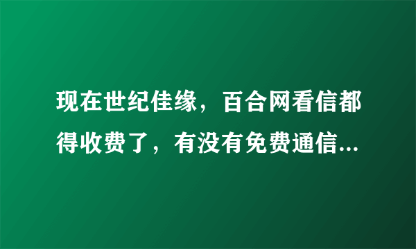 现在世纪佳缘，百合网看信都得收费了，有没有免费通信的交友网站？