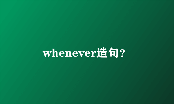 whenever造句？