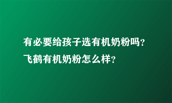 有必要给孩子选有机奶粉吗？飞鹤有机奶粉怎么样？