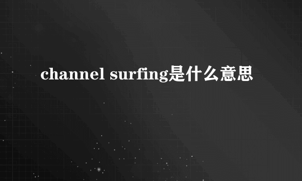 channel surfing是什么意思