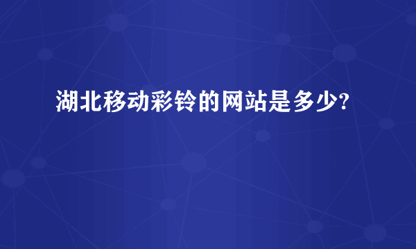 湖北移动彩铃的网站是多少?