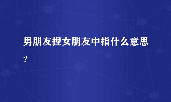 男朋友捏女朋友中指什么意思？