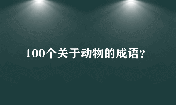 100个关于动物的成语？