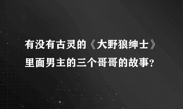 有没有古灵的《大野狼绅士》里面男主的三个哥哥的故事？