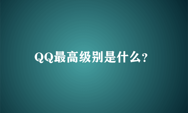 QQ最高级别是什么？