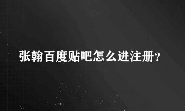 张翰百度贴吧怎么进注册？