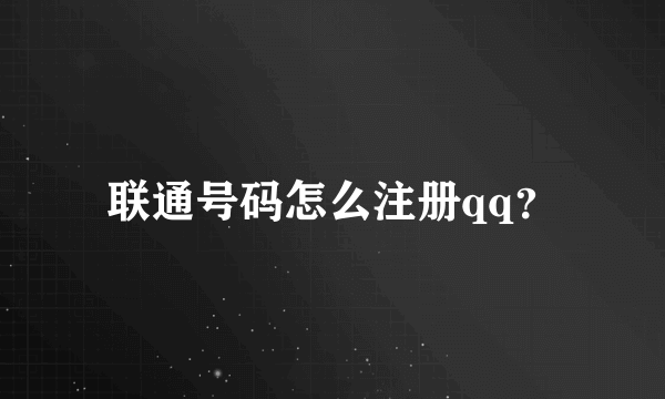 联通号码怎么注册qq？