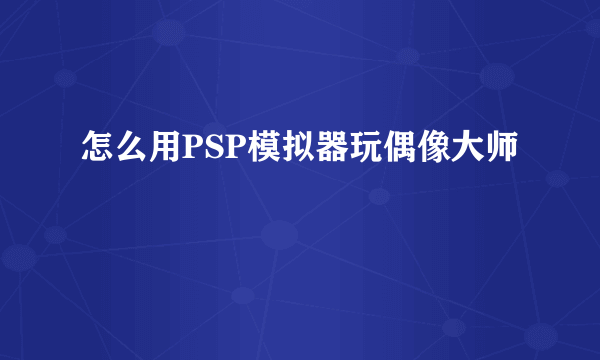 怎么用PSP模拟器玩偶像大师