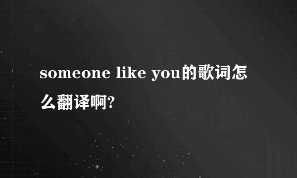 someone like you的歌词怎么翻译啊?