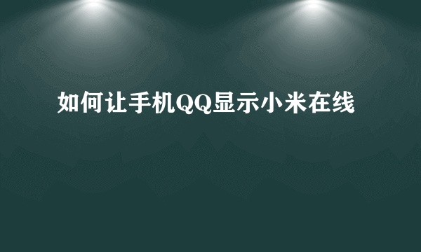 如何让手机QQ显示小米在线