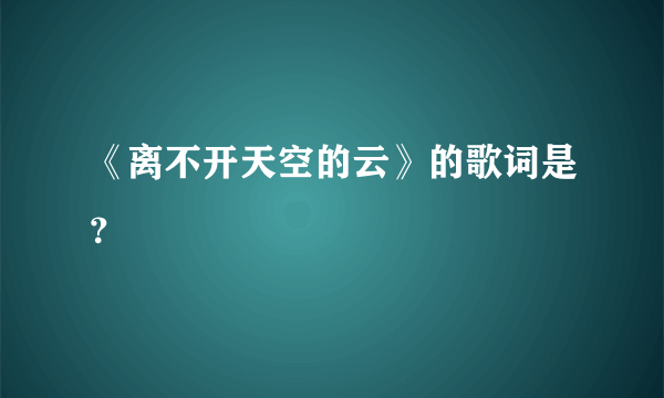 《离不开天空的云》的歌词是？