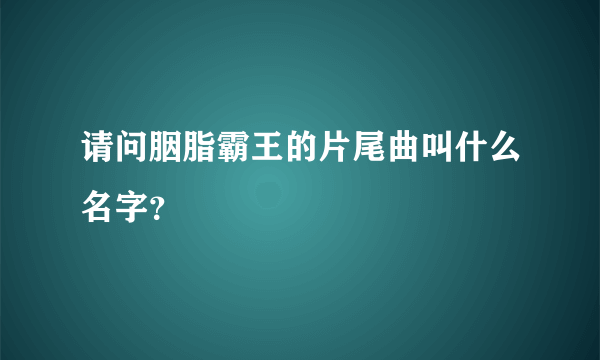 请问胭脂霸王的片尾曲叫什么名字？