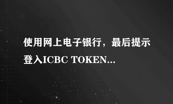 使用网上电子银行，最后提示登入ICBC TOKEN是什么呀