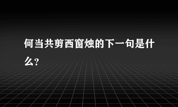 何当共剪西窗烛的下一句是什么？