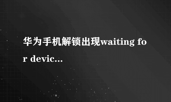 华为手机解锁出现waiting for device是什么意思？