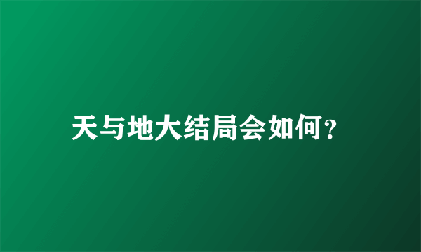 天与地大结局会如何？