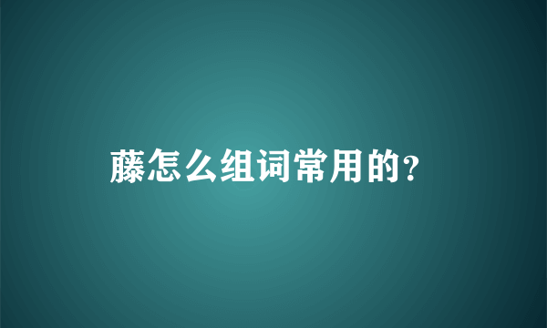 藤怎么组词常用的？