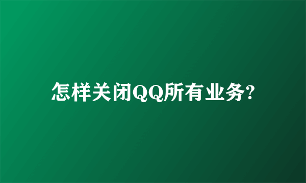 怎样关闭QQ所有业务?