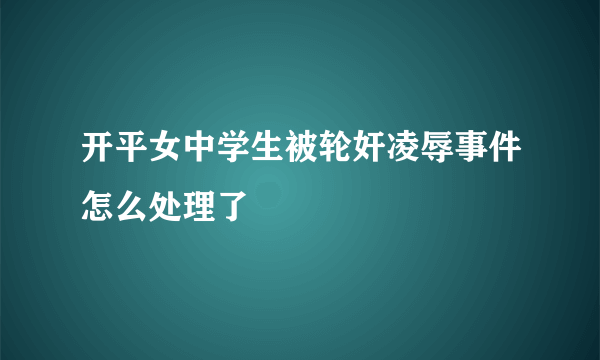 开平女中学生被轮奸凌辱事件怎么处理了