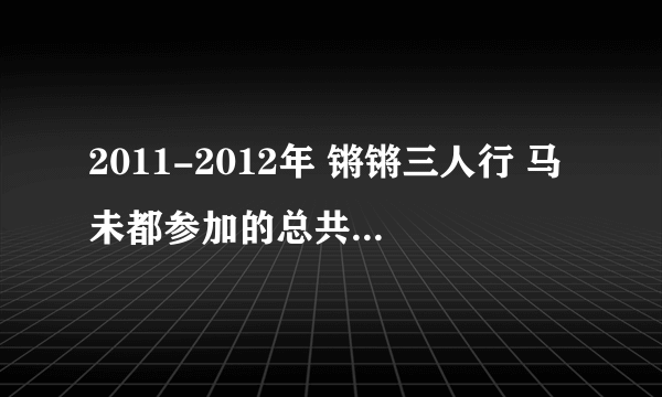 2011-2012年 锵锵三人行 马未都参加的总共几期 都是那几期？