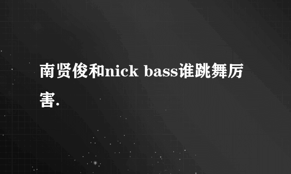 南贤俊和nick bass谁跳舞厉害.