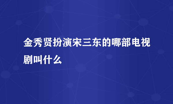 金秀贤扮演宋三东的哪部电视剧叫什么