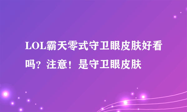 LOL霸天零式守卫眼皮肤好看吗？注意！是守卫眼皮肤