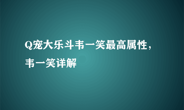 Q宠大乐斗韦一笑最高属性，韦一笑详解