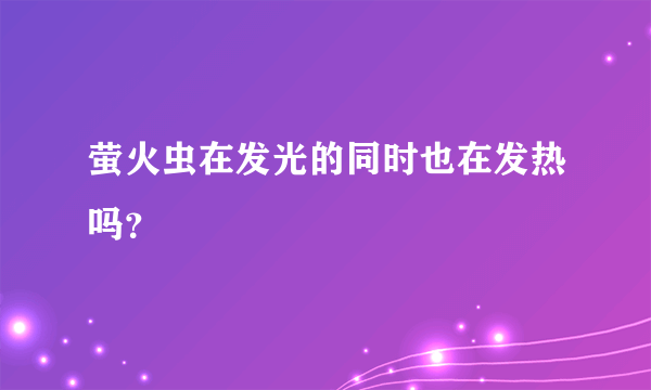 萤火虫在发光的同时也在发热吗？