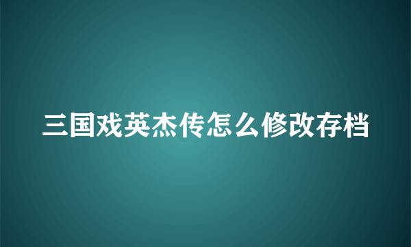 三国戏英杰传怎么修改存档